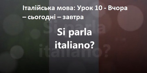 Італійська мова: Урок 10 - Вчора – сьогодні – завтра