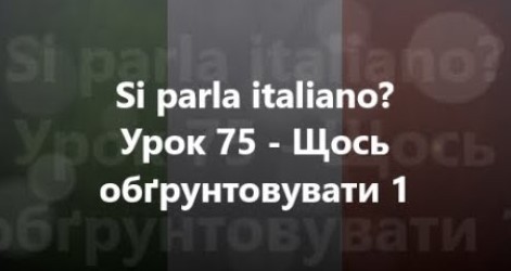 Італійська мова: Урок 75 - Щось обґрунтовувати 1