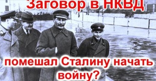 Заговор в НКВД помешал Сталину начать войну? Третья часть