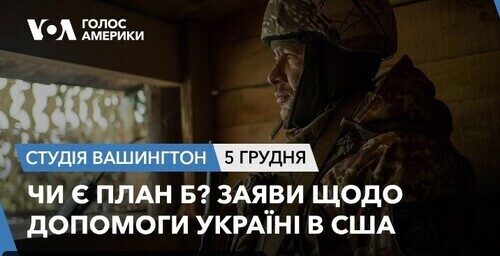 Голос Америки - Студія Вашингтон (05.12.2023): Чи є план Б? Заяви щодо допомоги Україні в США