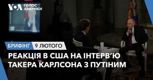 Брифінг. Реакція в США на інтервʼю Такера Карлсона з Путіним