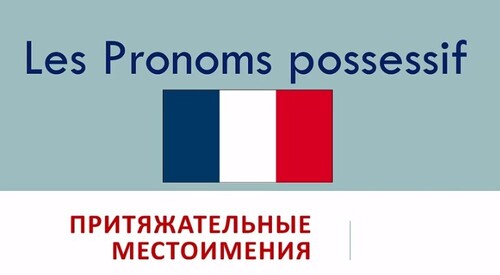 Урок #107: Pronoms possessifs / Притяжательные местоимения во французском языке