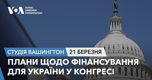 Голос Америки - Студія Вашингтон (21.03.2024): Плани щодо фінансування для України у Конгресі