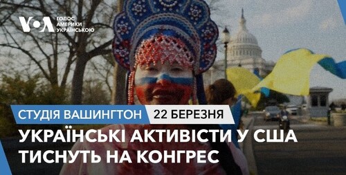 Голос Америки - Студія Вашингтон (22.03.2024): Українські активісти у США тиснуть на Конгрес