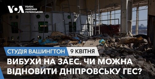 Голос Америки - Студія Вашингтон (09.04.2024): Вибухи на ЗАЕС. Чи можна відновити Дніпровську ГЕС?