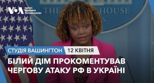 Голос Америки - Студія Вашингтон (12.04.2024): Білий дім прокоментував чергову атаку РФ в Україні