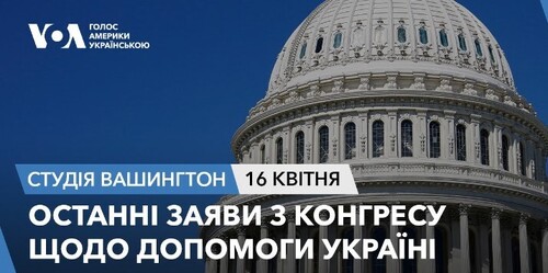 Голос Америки - Студія Вашингтон (16.04.2024): Останні заяви з Конгресу щодо допомоги Україні