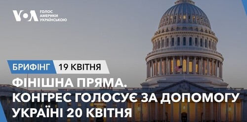Брифінг. Фінішна пряма. Конгрес голосує за допомогу Україні 20 квітня