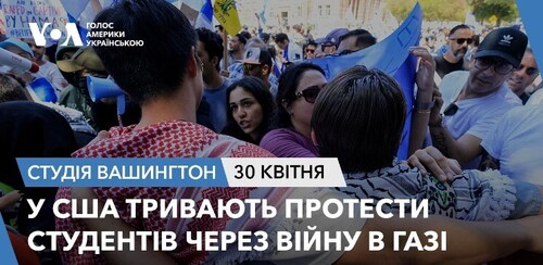 Голос Америки - Студія Вашингтон (30.04.2024): У США тривають протести студентів через війну в Газі