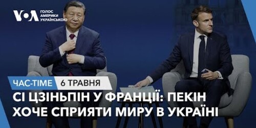 Час-Time CHAS-TIME (7 травня, 2024): Сі Цзіньпін у Франції: Пекін хоче сприяти миру в Україні