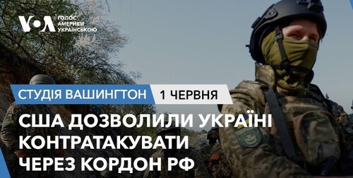 Голос Америки - Студія Вашингтон (01.06.2024): США дозволили Україні контратакувати через кордон РФ