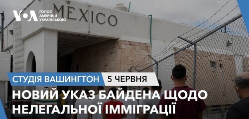 Голос Америки - Студія Вашингтон (05.06.2024): Новий указ Байдена щодо нелегальної імміграції