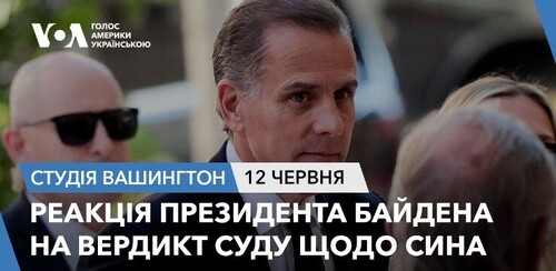 Голос Америки - Студія Вашингтон (12.06.2024): Реакція президента Байдена на вердикт суду щодо сина