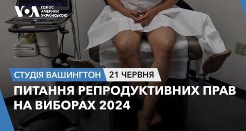 Голос Америки - Студія Вашингтон (21.06.2024): Питання репродуктивних прав на виборах 2024