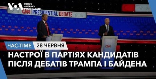 Час-Time CHAS-TIME (29 червня, 2024): Настрої в партіях кандидатів після дебатів Трампа і Байдена