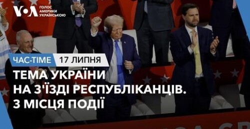 Час-Time CHAS-TIME (18 липня, 2024): Тема України на з'їзді республіканців. З місця події