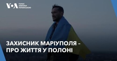 Звільнення захисників Маріуполя: військові розповідають про життя у полоні