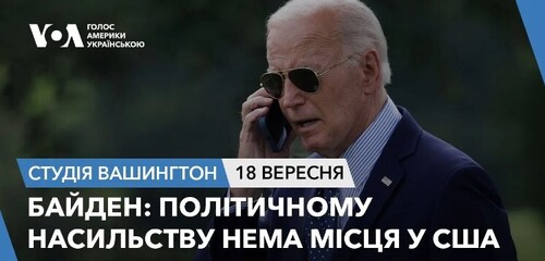 Голос Америки - Студія Вашингтон (18.09.2024): Байден: політичному насильству нема місця у США