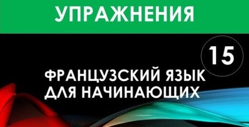 Французский язык для начинающих — Урок №15 (Упражнения)