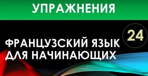 Французский язык для начинающих — Урок №24 (Упражнения)