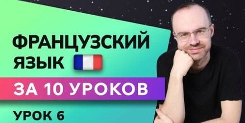 ФРАНЦУЗСКИЙ ЯЗЫК ДО АВТОМАТИЗМА ЗА 10 УРОКОВ. УРОК 6