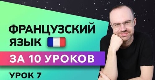 ФРАНЦУЗСКИЙ ЯЗЫК ДО АВТОМАТИЗМА ЗА 10 УРОКОВ. УРОК 7