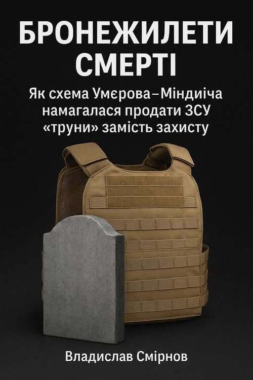"БРОНЕЖИЛЕТИ СМЕРТІ: Як схема Умєрова–Міндіча намагалася продати ЗСУ «труни» замість захисту" - Владислав Смірнов