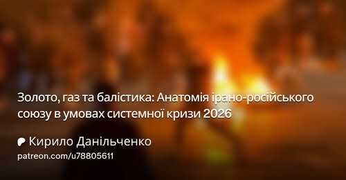 "Золото, газ та балістика: Анатомія ірано-російського союзу в умовах системної кризи 2026" - Кирило Данильченко