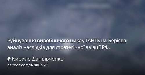 "Руйнування виробничого циклу ТАНТК ім. Берієва: аналіз наслідків для стратегічної авіації РФ" - Кирило Данильченко