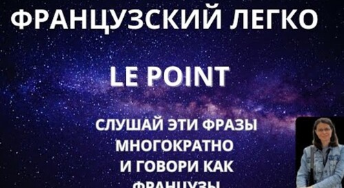 ФРАНЦУЗСКИЕ ФРАЗЫ ЛЕГКО. LE POINT. СЛУШАЙ МНОГОКРАТНО И ЗАПОМИНАЙ. ГОВОРИ КАК ФРАНЦУЗЫ