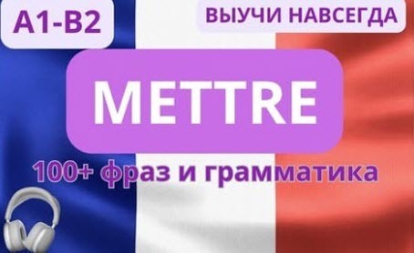 ВСЕ о глаголе METTRE. СЛУШАЙ И ЗАПОМИНАЙ